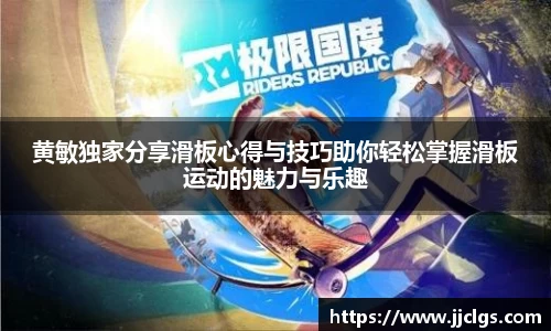 黄敏独家分享滑板心得与技巧助你轻松掌握滑板运动的魅力与乐趣