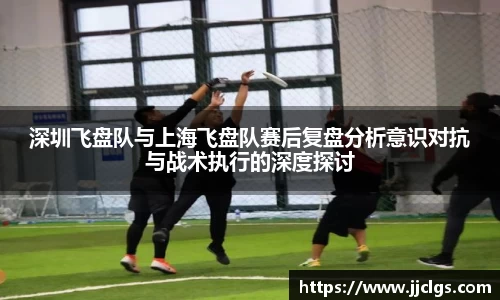 深圳飞盘队与上海飞盘队赛后复盘分析意识对抗与战术执行的深度探讨