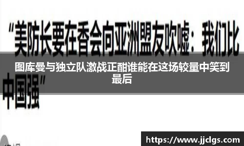 图库曼与独立队激战正酣谁能在这场较量中笑到最后
