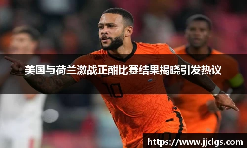 美国与荷兰激战正酣比赛结果揭晓引发热议