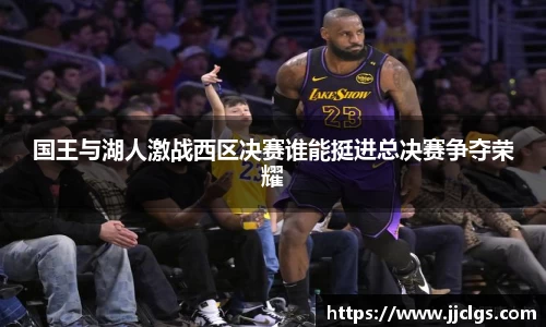 国王与湖人激战西区决赛谁能挺进总决赛争夺荣耀