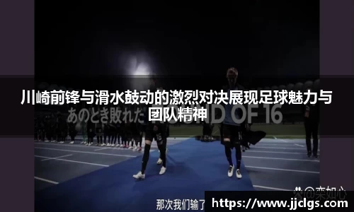 川崎前锋与滑水鼓动的激烈对决展现足球魅力与团队精神