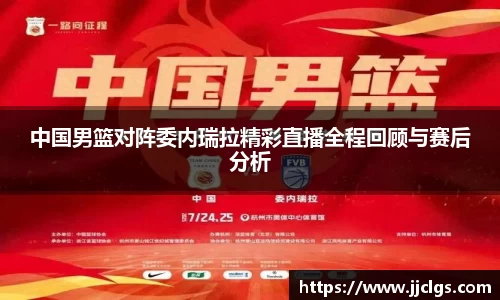 中国男篮对阵委内瑞拉精彩直播全程回顾与赛后分析