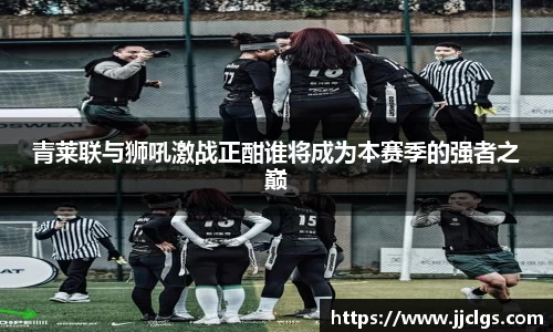 青莱联与狮吼激战正酣谁将成为本赛季的强者之巅