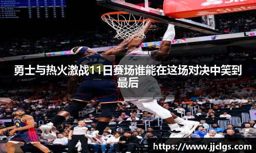 勇士与热火激战11日赛场谁能在这场对决中笑到最后