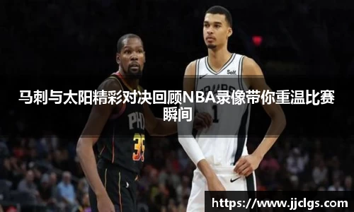 马刺与太阳精彩对决回顾NBA录像带你重温比赛瞬间