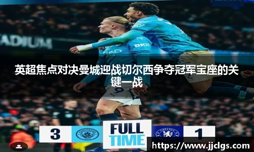 英超焦点对决曼城迎战切尔西争夺冠军宝座的关键一战