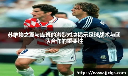 苏维埃之翼与库班的激烈对决揭示足球战术与团队合作的重要性