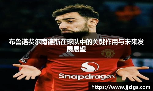 布鲁诺费尔南德斯在球队中的关键作用与未来发展展望