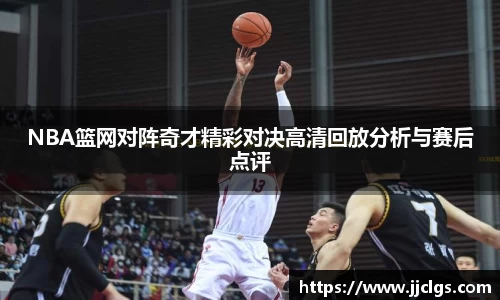 NBA篮网对阵奇才精彩对决高清回放分析与赛后点评