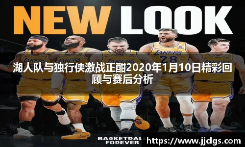 湖人队与独行侠激战正酣2020年1月10日精彩回顾与赛后分析