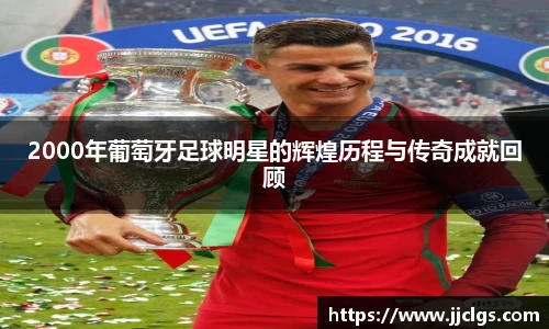 2000年葡萄牙足球明星的辉煌历程与传奇成就回顾