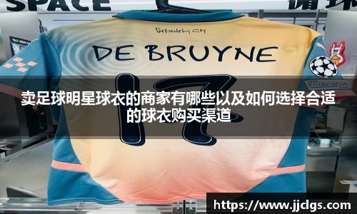 卖足球明星球衣的商家有哪些以及如何选择合适的球衣购买渠道